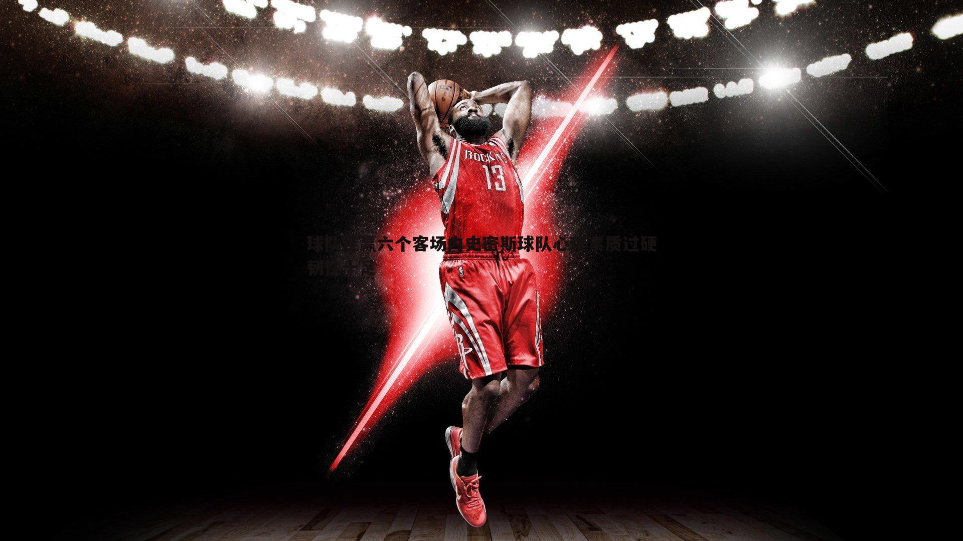 PP电子-球队连赢六个客场内史密斯球队心理素质过硬韧性十足