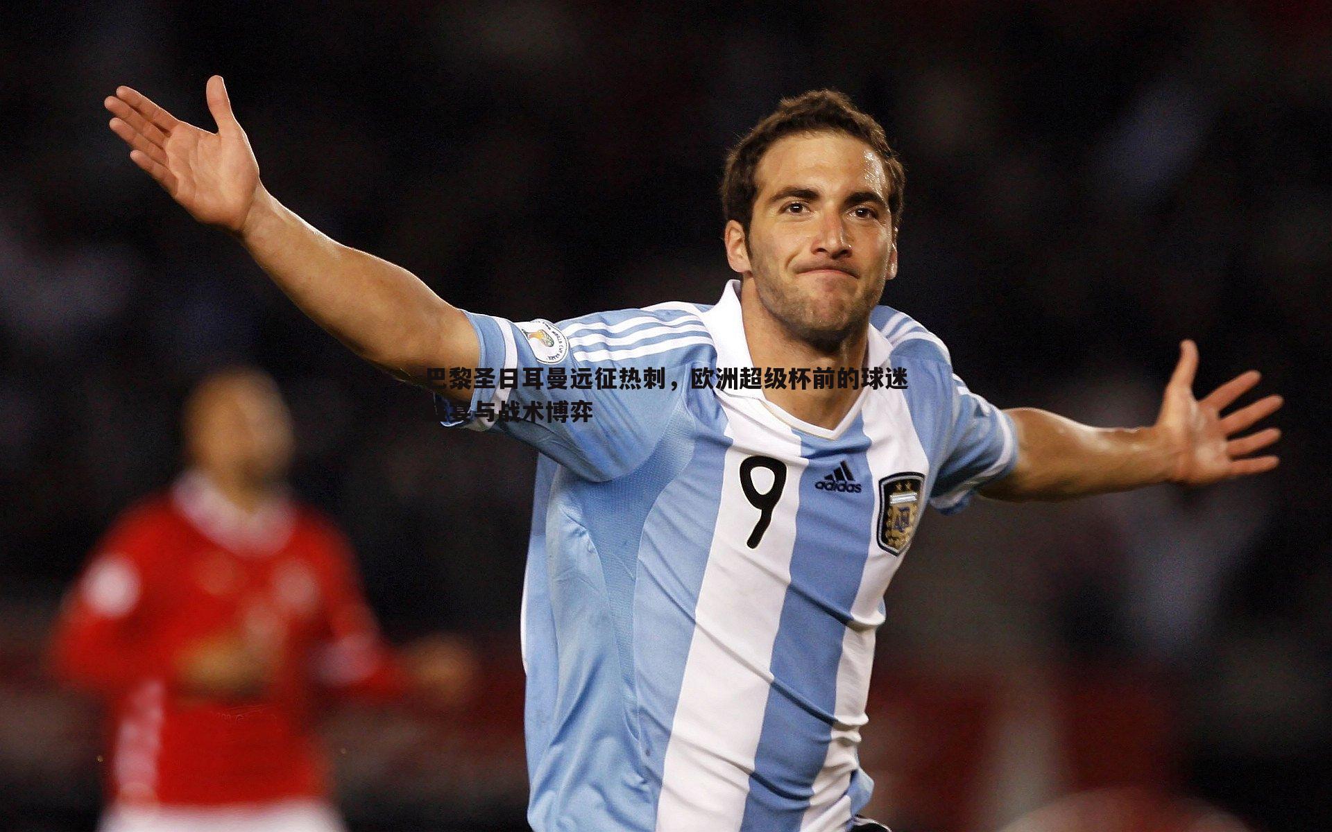 PP电子-巴黎圣日耳曼远征热刺，欧洲超级杯前的球迷盛宴与战术博弈