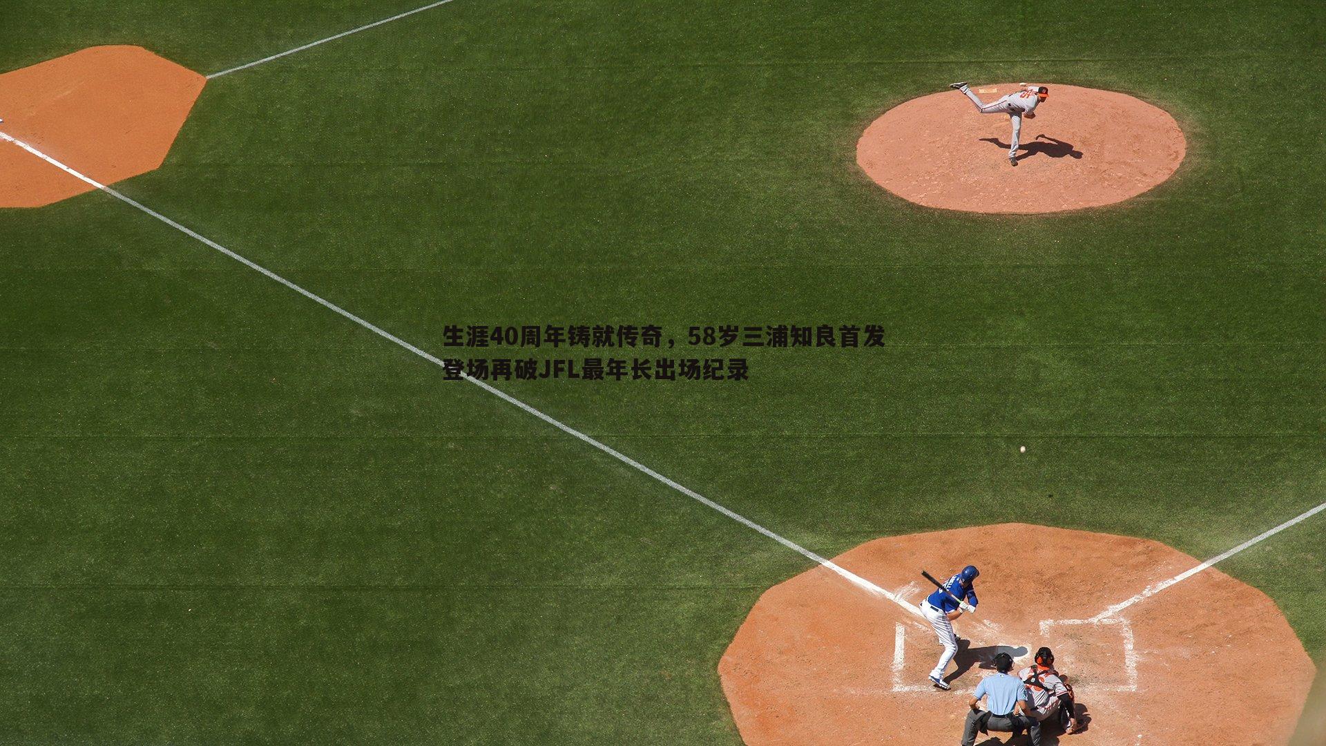 生涯40周年铸就传奇,58岁三浦知良首发登场再破JFL最年长出场纪录