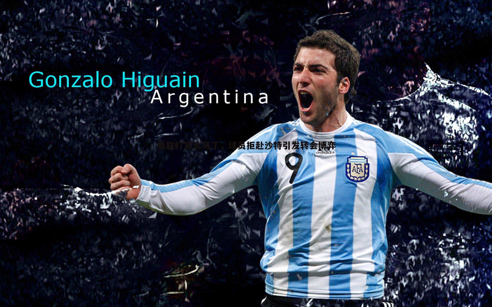 曼联盯紧大马丁,球员拒赴沙特引发转会博弈