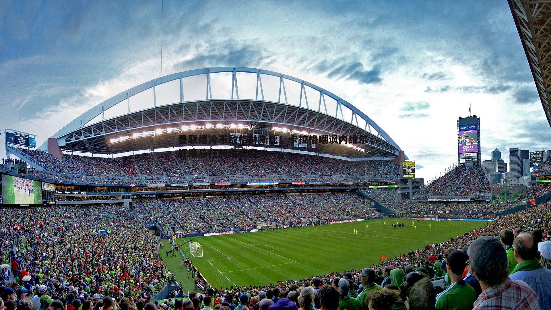 曼联爆冷不敌格林斯比！卡拉格嘲讽内维尔，红魔总在制造惊喜