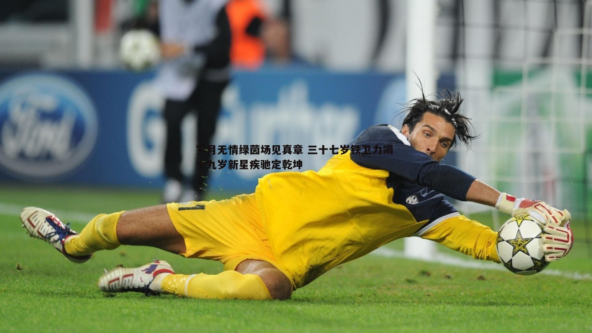 岁月无情绿茵场见真章 三十七岁铁卫力竭 十九岁新星疾驰定乾坤