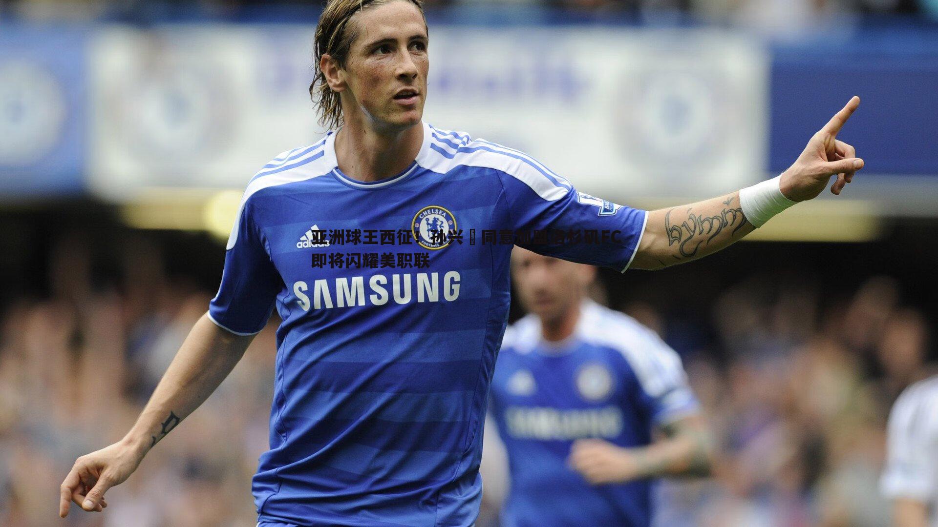 亚洲球王西征!孙兴慜同意加盟洛杉矶FC 即将闪耀美职联