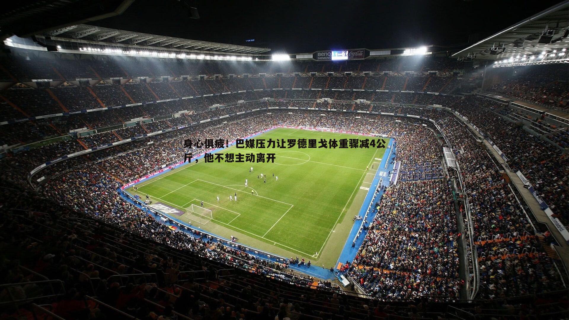 身心俱疲！巴媒压力让罗德里戈体重骤减4公斤，他不想主动离开