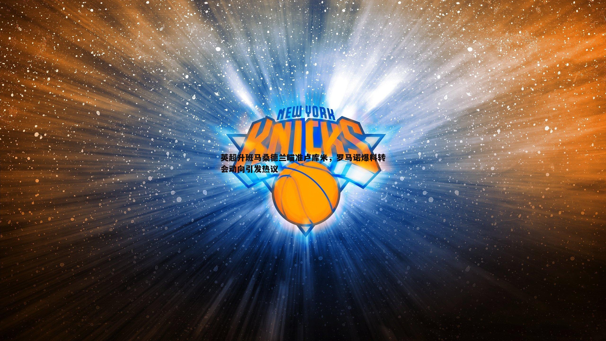 PP电子-英超升班马桑德兰瞄准卢库米，罗马诺爆料转会动向引发热议