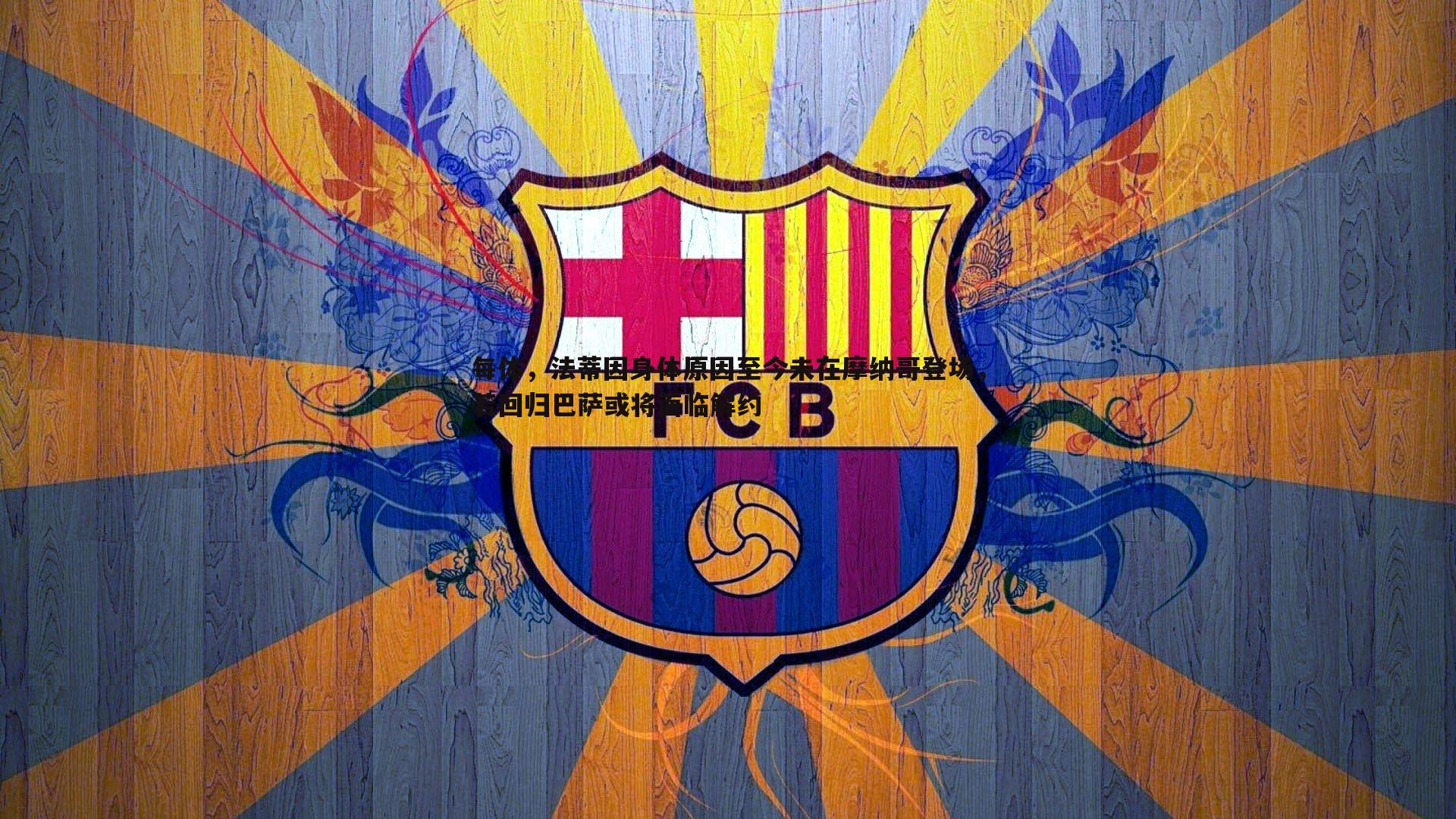 每体，法蒂因身体原因至今未在摩纳哥登场，若回归巴萨或将面临解约