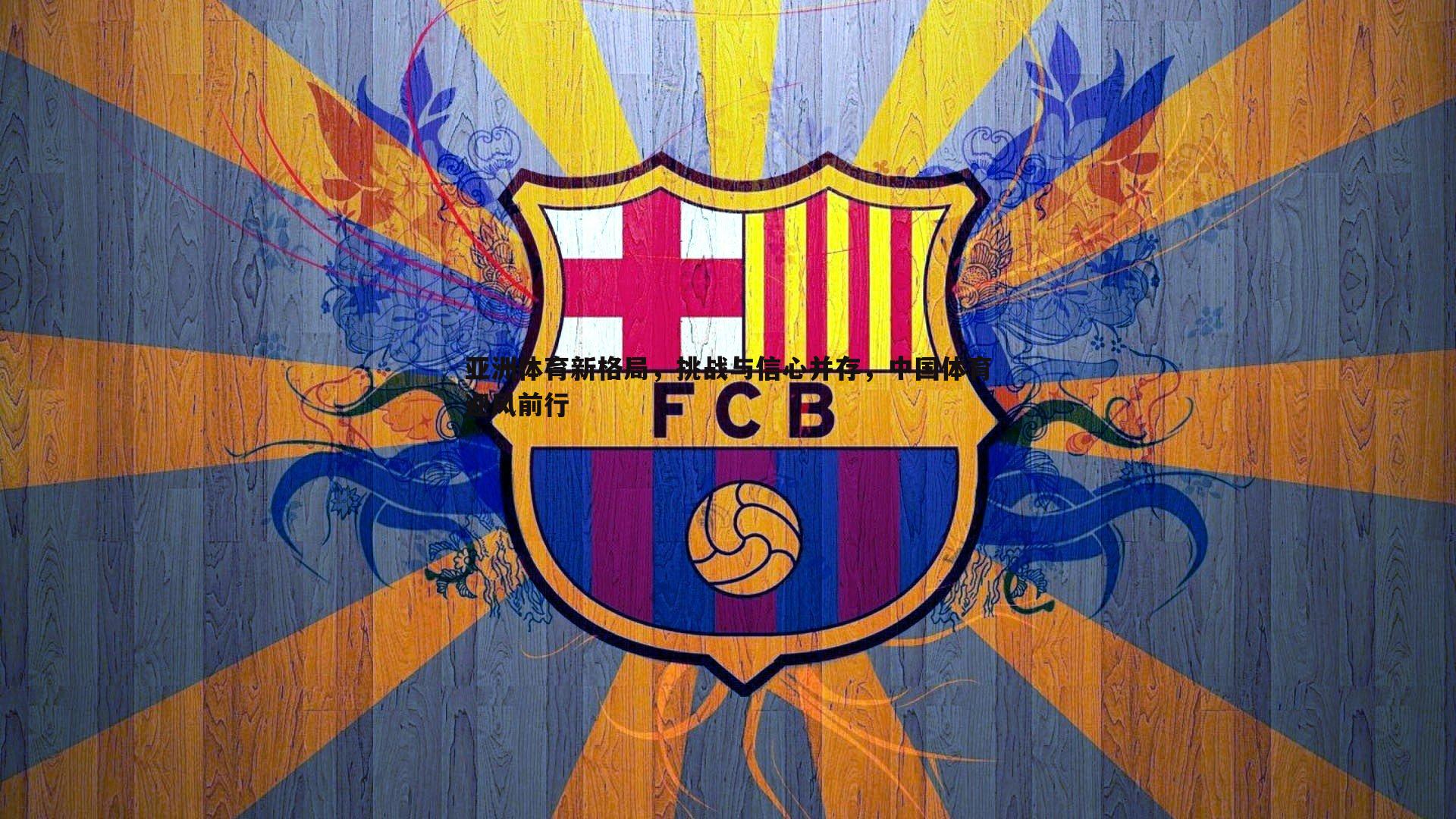 PP电子-亚洲体育新格局，挑战与信心并存，中国体育迎风前行