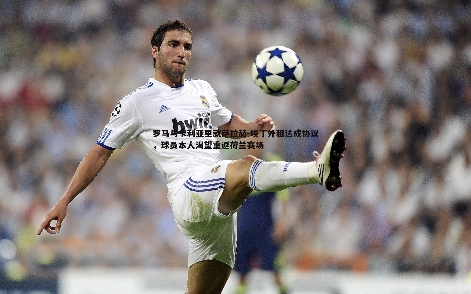 PP电子-罗马与卡利亚里就萨拉赫-埃丁外租达成协议，球员本人渴望重返荷兰赛场